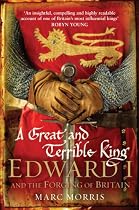 A Great and Terrible King: Edward I and the Forging of Britain