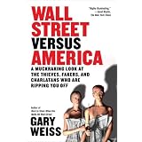 Wall Street Versus America: A Muckraking Look at the Thieves, Fakers, and Charlatans Who Are Ripping You Off ~ Gary Weiss