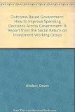 Outcome-based government : how to improve spending decisions across government : a policy report from the Social Return on Investment Working Group