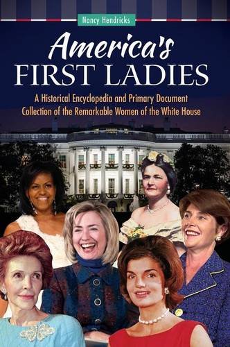America's First Ladies: A Historical Encyclopedia and Primary Document Collection of the Remarkable Women of the White House