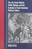 The Jay Treaty Debate, Public Opinion, And The Evolution Of Early American Political Culture (Political Development of the American Nation: Studies in ... Nation: Studies in Politics and History)