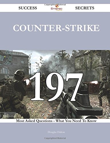 Counter-Strike 197 Success Secrets - 197 Most Asked Questions On Counter-Strike - What You Need To Know