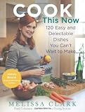 Cook This Now: 120 Easy And Delectable Dishes You Can't Wait To Make