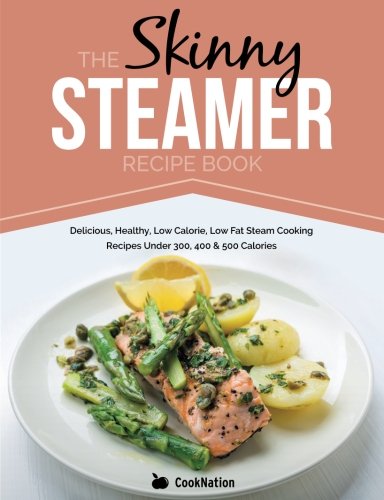 the skinny steamer recipe book delicious healthy low calorie low fat steam cooking recipes under 300 400 