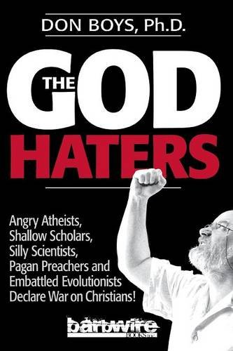 The God Haters: Angry Atheists, Shallow Scholars, Silly Scientists, Pagan Preachers and Embattled Evolutionists Declare War Against Christians, by Don Boys
