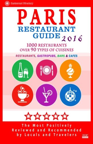 Paris Restaurant Guide 2016: Best Rated Restaurants in Paris, France - 1000 restaurants, bars and cafés recommended for visitors, 2016