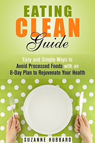 Eating Clean Guide: Easy and Simple Ways to Avoid Processed Foods with an 8-Day Plan to Rejuvenate Your Health (Hormone Reset & Green Eating)