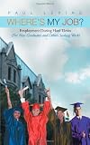 Where's My Job?: Employment During Hard Times (For New Graduates and Others Seeking Work)