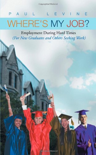 Where's My Job?: Employment During Hard Times (For New Graduates and Others Seeking Work)