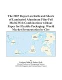 Review ICON Group International, Inc.  / The 2007 Report on Rolls and Sheets of Laminated Aluminum Film-Foil Multi-Web Combinations without Paper for Flexible Packaging: World Market Segmentation by City