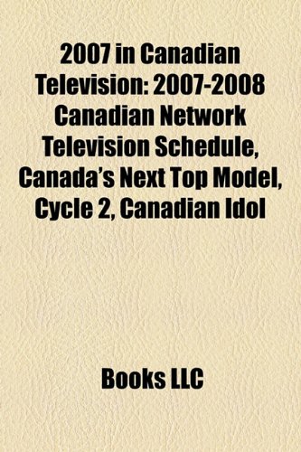Produkt-Bild: 2007 in Canadian Television: 2007-2008 Canadian Network Television Schedule, Canada's Next Top Model, Cycle 2, Canadian Idol