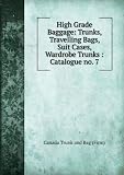 High Grade Baggage: Trunks, Travelling Bags, Suit Cases, Wardrobe Trunks : Catalogue no. 7
