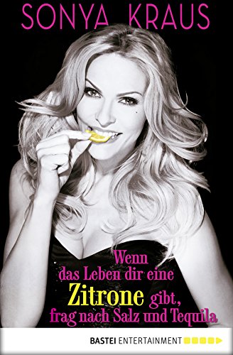 Wenn das Leben dir eine Zitrone gibt, frag nach Salz und Tequila: Die Sonya-Strategie für Lebensglück, Erfolg und jede Menge Spaß (German Edition)
