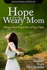 Hope for the Weary Mom: Where God Meets You in Your Mess {Expanded Edition}