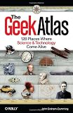 The Geek Atlas: 128 Places Where Science and Technology Come Alive