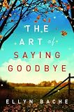 The Art of Saying Goodbye: A Novel