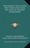 Posthumous Tracts Now First Translated from the Latin of Emanuel Swedenborg