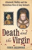 Death and the Virgin: Elizabeth, Dudley and the Mysterious Fate of Amy Robsart