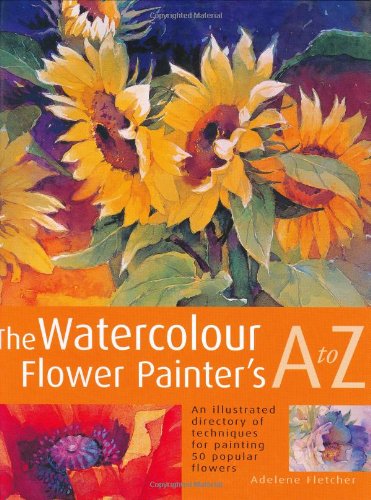 The Watercolor Flower Painters A - Z: An Illustrated Directory of Techniques, from Backruns to Wet-in-wet