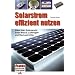 Solarstrom effizient nutzen: Alles �ber Solarpanels, Solar-Akkus, Laderegler und Wechselrichter