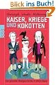 Kaiser, Kriege und Kokotten: Die gesamte Weltgeschichte in einem Band