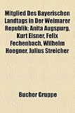 Mitglied Des Bayerischen Landtags in Der Weimarer Republik: Anita Augspurg, Kurt Eisner, Felix Fechenbach, Wilhelm Hoegner, Julius Streicher
