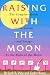 Raising With the Moon -- The Complete Guide to Gardening--and Living--by the Signs of the Moon