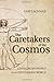 The Caretakers of the Cosmos: Living Responsibly in an Unfinished World