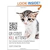 QR Codes Kill Kittens: How to Alienate Customers, Dishearten Employees, and Drive Your Business into the Ground