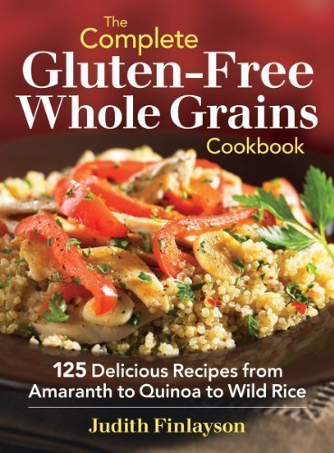 The Complete Gluten-Free Whole Grains Cookbook: 125 Delicious Recipes from Amaranth to Quinoa to Wild Rice by Judith Finlayson (Jan 17 2013)