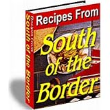 Recipes From South Of The Border - Over 200 Recipes From Mexico - Enjoy The Unique Flavors Of Mexican Food!  AAA+++