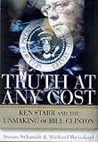 Truth at Any Cost: Ken Starr and the Unmaking of Bill Clinton
