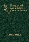 The ways of a worker of a century ago as shown by the diary of Joseph Lye, shoemaker