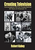 Creating Television: Conversations With the People Behind 50 Years of American TV (A Volume in LEA`s Communication Series) (Lea`s Communication Series)