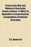 Progressive Men and Women of Kosciusko County, Indiana; To Which Is Appended a Comprehensive Compendium of National Biography