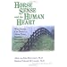 Horse Sense and the Human Heart: What Horses Can Teach Us About Trust, Bonding, Creativity and Spirituality