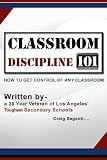 Classroom Discipline 101: How to Get Control of Any Classroom No Matter How Tough the Students