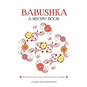 Babushka: Russian Recipes from a Real Russian Grandma: Real Russian Food & Ukrainian Food (Russian food, Russian recipes, Ukrainian food, Croatian Rec