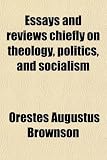 Essays and Reviews Chiefly on Theology, Politics, and Socialism