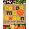 Color Me Vegan: Maximize Your Nutrient Intake and Optimize Your... by Colleen Patrick-Goudreau