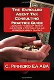 The Enrolled Agent Tax Consulting Practice Guide: Learn How to Develop, Market, and Operate a Profitable Tax and IRS Representation Practice