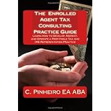 The Enrolled Agent Tax Consulting Practice Guide: Learn How to Develop, Market, and Operate a Profitable Tax and IRS Representation Practice