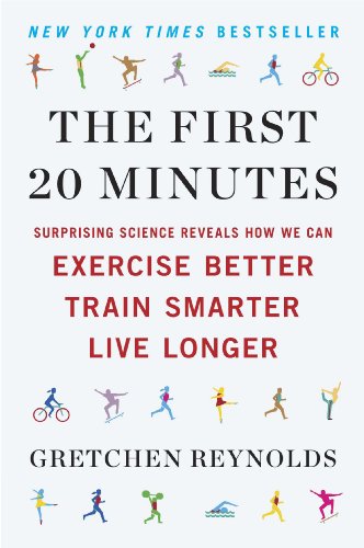 The First 20 Minutes: Surprising Science Reveals How We Can Exercise Better, Train Smarter, Live Longe r