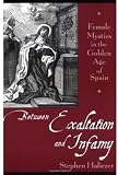 Buy : Between Exaltation and Infamy: Female Mystics in the Golden Age of Spain