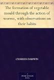 The formation of vegetable mould through the action of worms, with observations on their habits