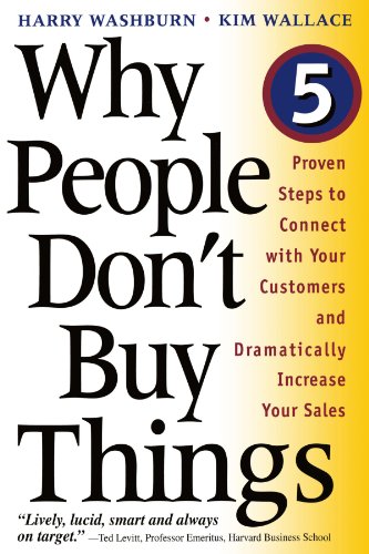 Why People Don't Buy Things: Five Five Proven Steps To Connect With Your Customers And Dramatically Improve Your Sales