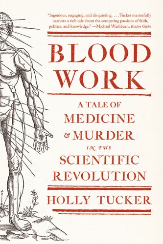 Blood Work: A Tale of Medicine and Murder in the Scientific Revolution Blood Work: A Tale of Medicine and Murder in the Scientific Revolution