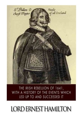 The Irish Rebellion of 1641, with a History of the Events which Led up to and Succeeded it