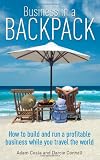 Business in a Backpack: How to Build and Run a Profitable Business While You Travel the World