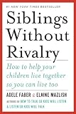 Siblings Without Rivalry: How to Help Your Children Live Together So You Can Live Too